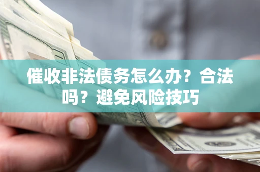 武汉催收非法债务怎么办？合法吗？避免风险技巧
