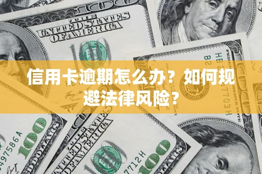 武汉信用卡逾期怎么办？如何规避法律风险？