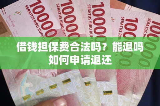 武汉借钱担保费合法吗？能退吗如何申请退还
