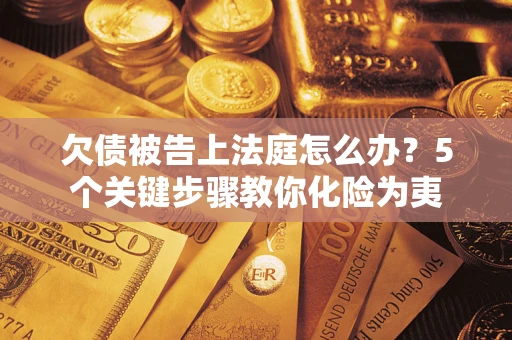 武汉欠债被告上法庭怎么办？5个关键步骤教你化险为夷