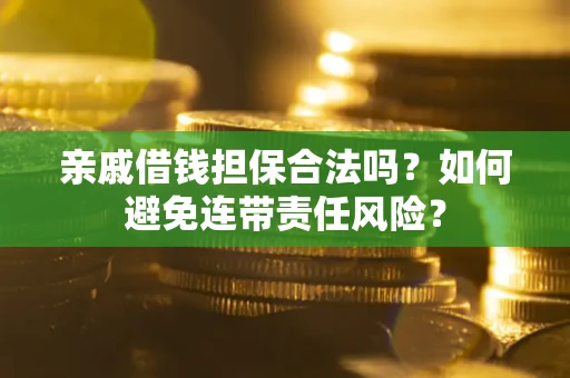 武汉亲戚借钱担保合法吗？如何避免连带责任风险？