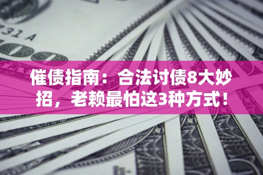 武汉催债指南：合法讨债8大妙招，老赖最怕这3种方式！