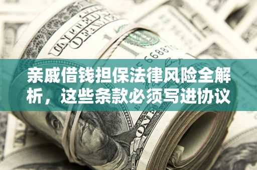 武汉亲戚借钱担保法律风险全解析，这些条款必须写进协议