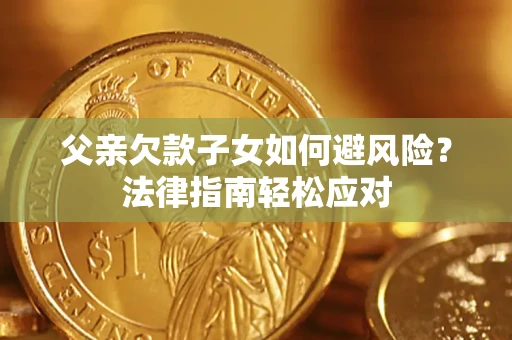 武汉父亲欠款子女如何避风险？法律指南轻松应对