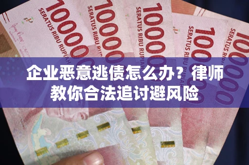 武汉企业恶意逃债怎么办？律师教你合法追讨避风险