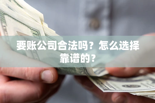 武汉要账公司合法吗？怎么选择靠谱的？