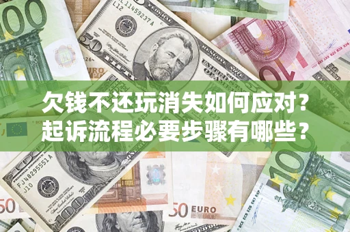 武汉欠钱不还玩消失如何应对？起诉流程必要步骤有哪些？