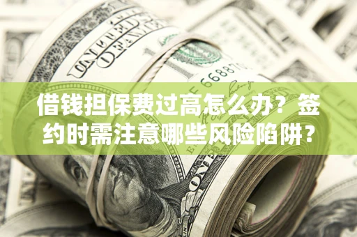 武汉借钱担保费过高怎么办？签约时需注意哪些风险陷阱？