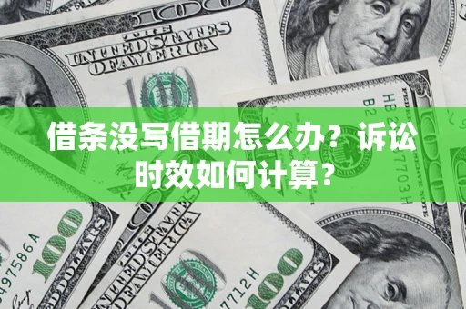 武汉借条没写借期怎么办？诉讼时效如何计算？