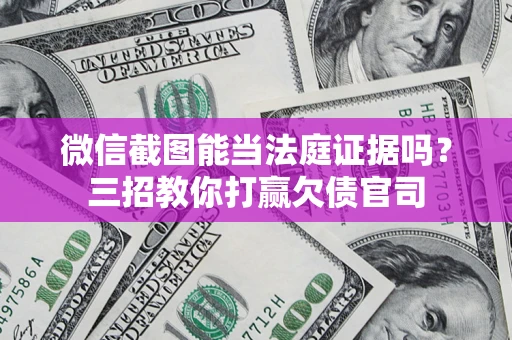 武汉微信截图能当法庭证据吗？三招教你打赢欠债官司