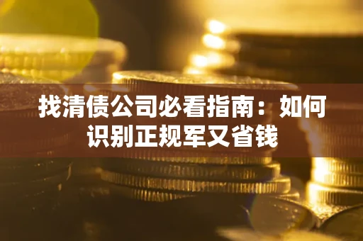 武汉找清债公司必看指南：如何识别正规军又省钱