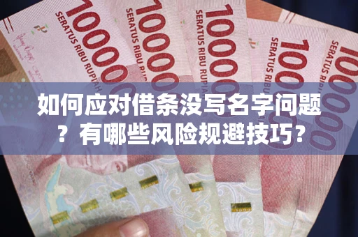 武汉如何应对借条没写名字问题？有哪些风险规避技巧？