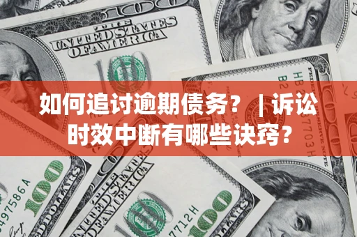 武汉如何追讨逾期债务？ | 诉讼时效中断有哪些诀窍？