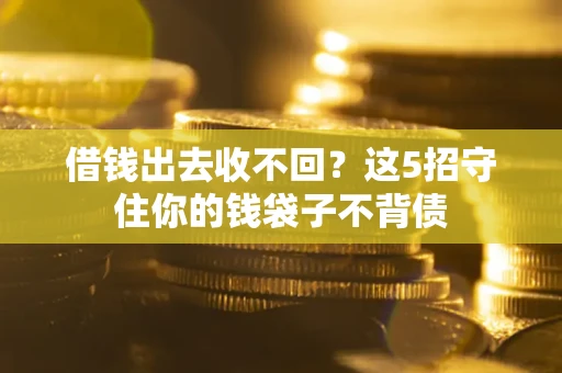 武汉借钱出去收不回？这5招守住你的钱袋子不背债