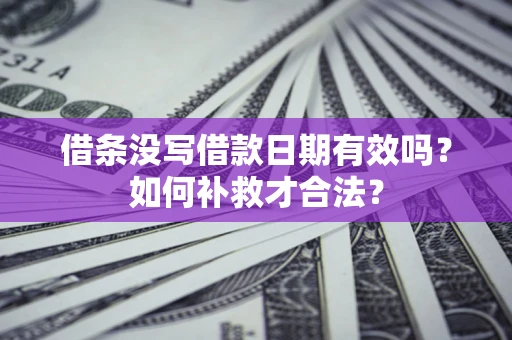 武汉借条没写借款日期有效吗？如何补救才合法？