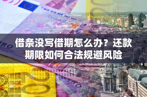 武汉借条没写借期怎么办？还款期限如何合法规避风险