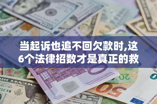 武汉当起诉也追不回欠款时,这6个法律招数才是真正的救命稻草