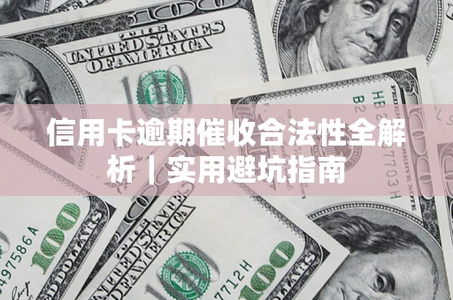 武汉信用卡逾期催收合法性全解析｜实用避坑指南