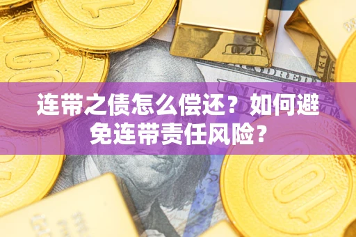 武汉连带之债怎么偿还？如何避免连带责任风险？