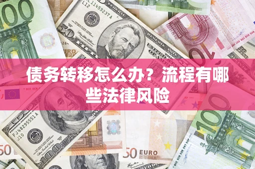 武汉债务转移怎么办？流程有哪些法律风险