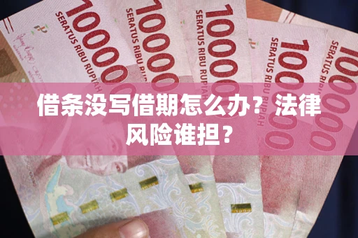 武汉借条没写借期怎么办？法律风险谁担？