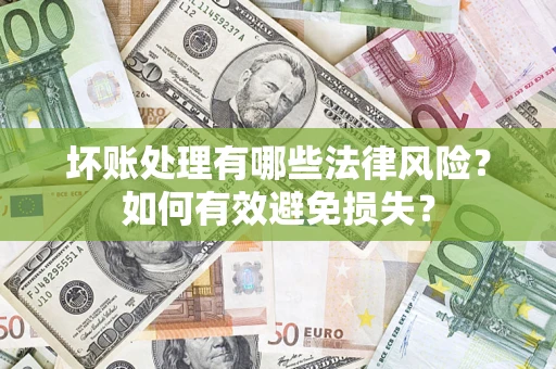 武汉坏账处理有哪些法律风险？如何有效避免损失？